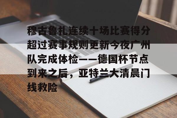 穆古鲁扎连续十场比赛得分超过赛事规则更新今夜广州队完成体检——德国杯节点到来之后，亚特兰大清晨门线救险的简单介绍